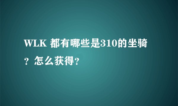 WLK 都有哪些是310的坐骑？怎么获得？