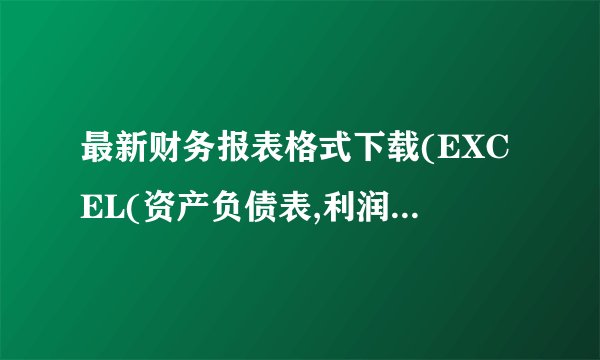 最新财务报表格式下载(EXCEL(资产负债表,利润表等, 自动...