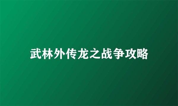 武林外传龙之战争攻略