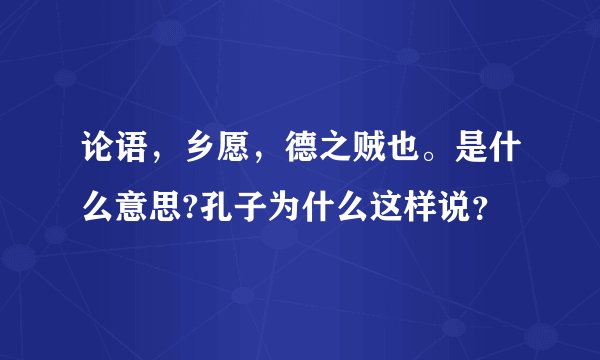 论语，乡愿，德之贼也。是什么意思?孔子为什么这样说？