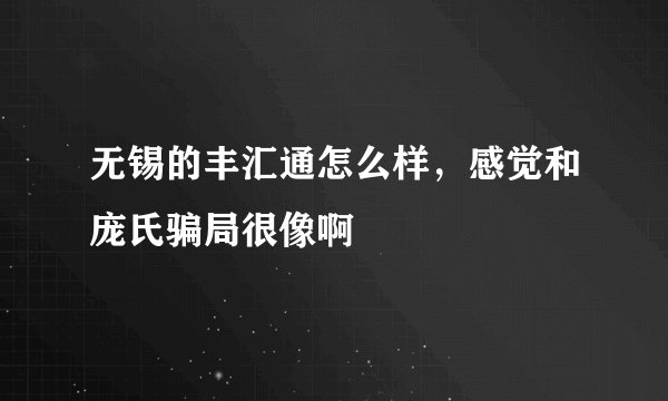 无锡的丰汇通怎么样，感觉和庞氏骗局很像啊