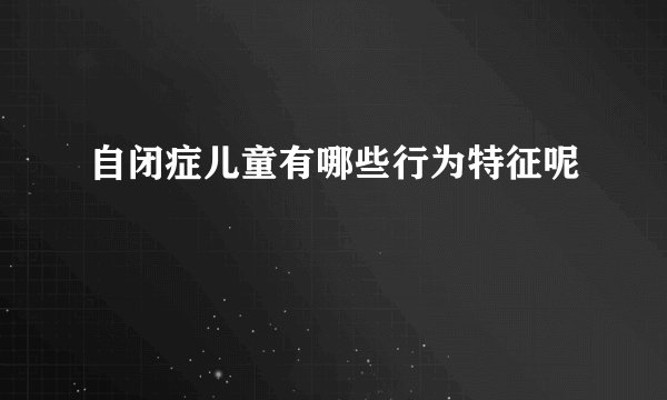 自闭症儿童有哪些行为特征呢