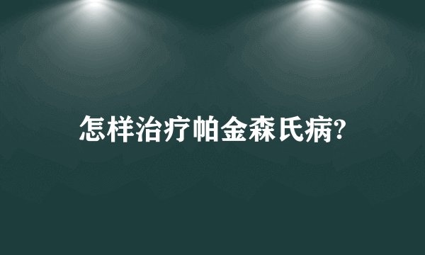 怎样治疗帕金森氏病?