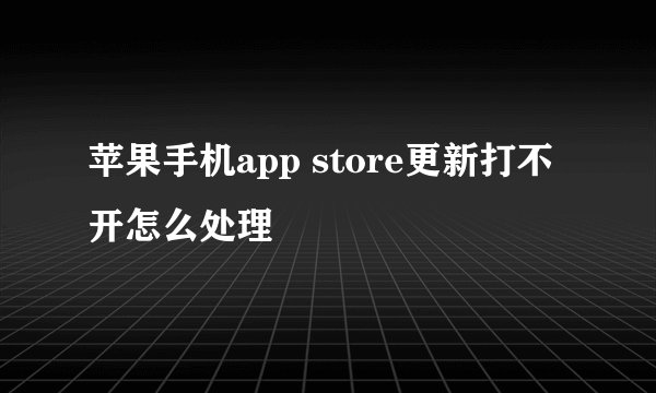 苹果手机app store更新打不开怎么处理