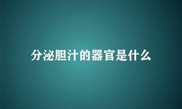 分泌胆汁的器官是什么