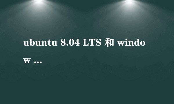 ubuntu 8.04 LTS 和 window XP哪个比较好用