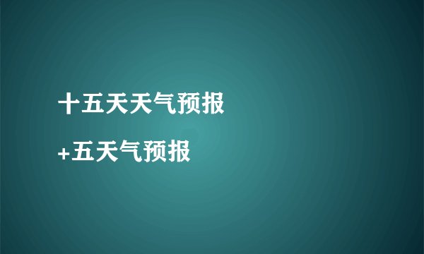 十五天天气预报
+五天气预报