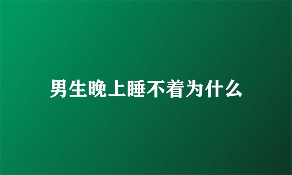 男生晚上睡不着为什么