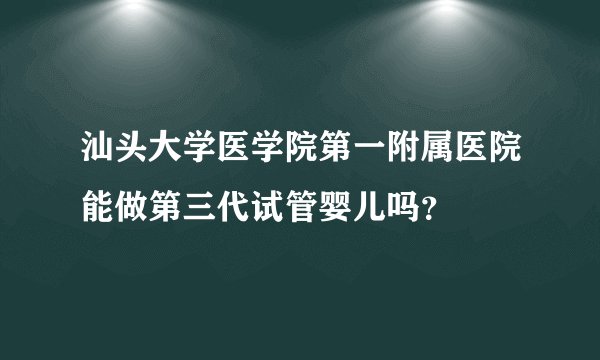 汕头大学医学院第一附属医院能做第三代试管婴儿吗？