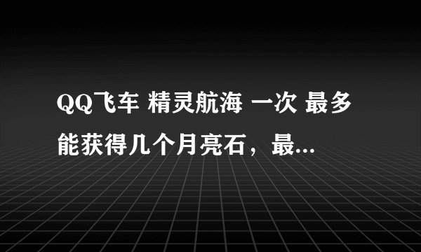 QQ飞车 精灵航海 一次 最多能获得几个月亮石，最好附照片