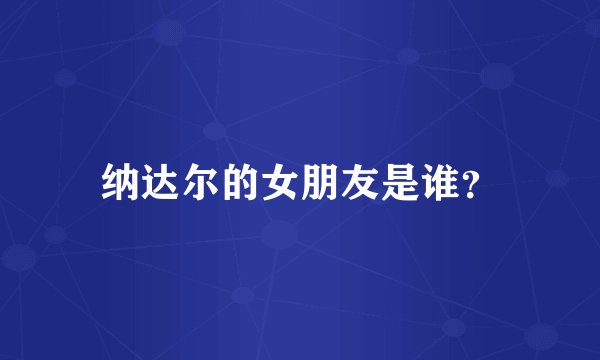 纳达尔的女朋友是谁？