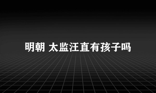 明朝 太监汪直有孩子吗