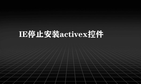 IE停止安装activex控件