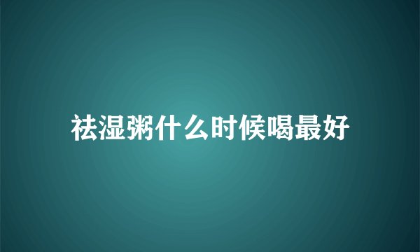 祛湿粥什么时候喝最好