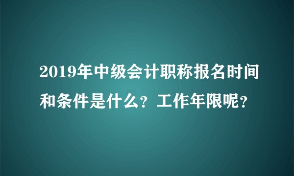 2019年中级会计职称报名时间和条件是什么？工作年限呢？