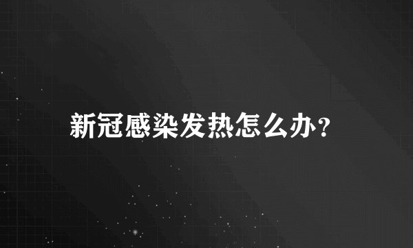 新冠感染发热怎么办？