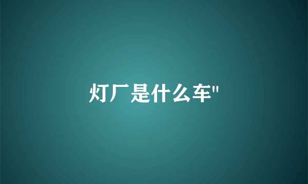 灯厂是什么车