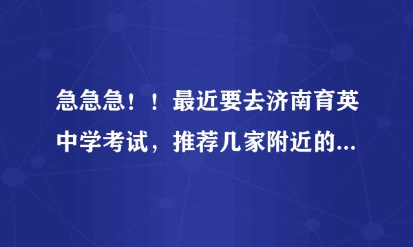 急急急！！最近要去济南育英中学考试，推荐几家附近的酒店吧，，十分感谢！