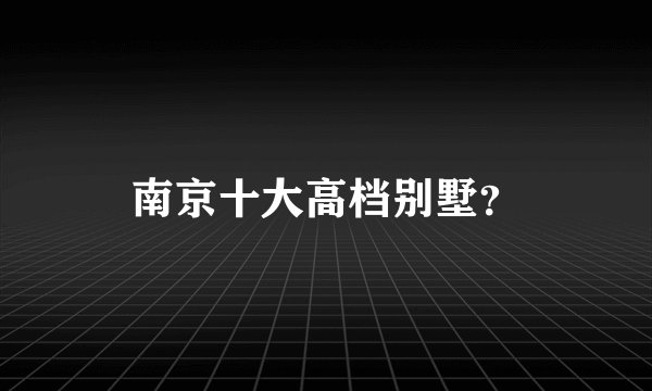 南京十大高档别墅？