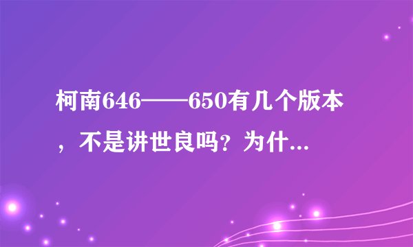 柯南646——650有几个版本，不是讲世良吗？为什么演的是其他的？求解