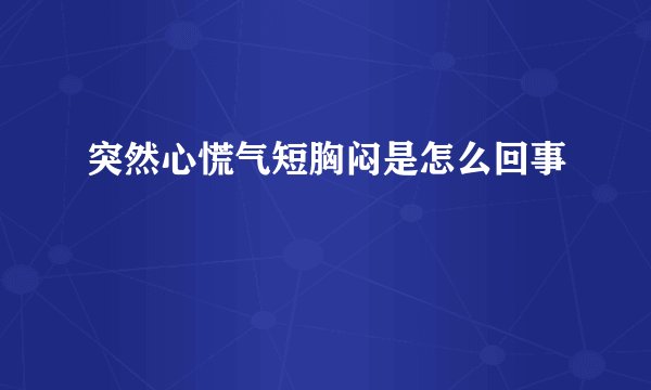 突然心慌气短胸闷是怎么回事