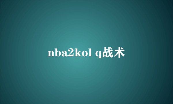 nba2kol q战术