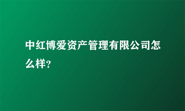 中红博爱资产管理有限公司怎么样？