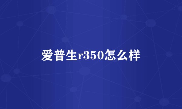 爱普生r350怎么样