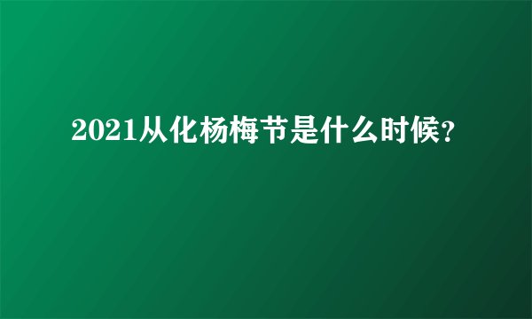 2021从化杨梅节是什么时候？