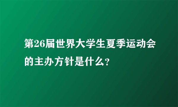 第26届世界大学生夏季运动会的主办方针是什么？