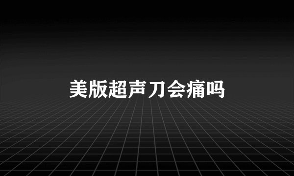 美版超声刀会痛吗