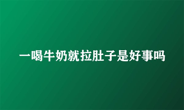 一喝牛奶就拉肚子是好事吗