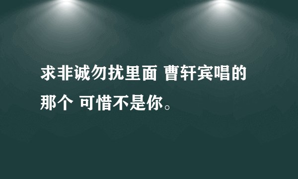 求非诚勿扰里面 曹轩宾唱的那个 可惜不是你。