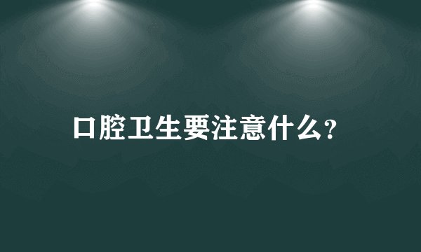 口腔卫生要注意什么？