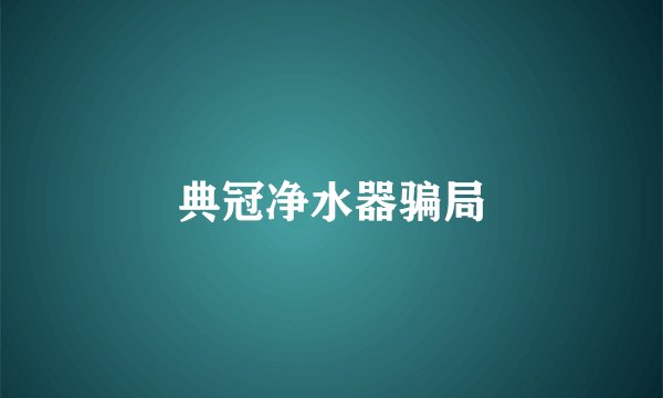 典冠净水器骗局