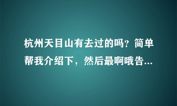 杭州天目山有去过的吗？简单帮我介绍下，然后最啊哦告诉我游玩的真实感受如何？