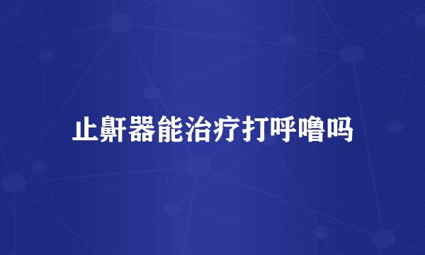 止鼾器能治疗打呼噜吗