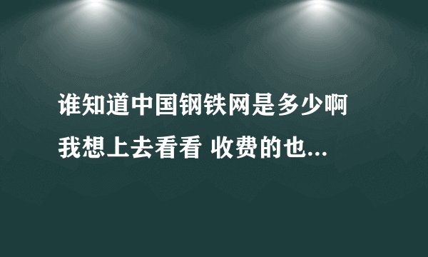 谁知道中国钢铁网是多少啊  我想上去看看 收费的也行最好是正规的网站