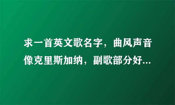 求一首英文歌名字，曲风声音像克里斯加纳，副歌部分好像是we will * * 四