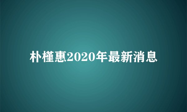 朴槿惠2020年最新消息