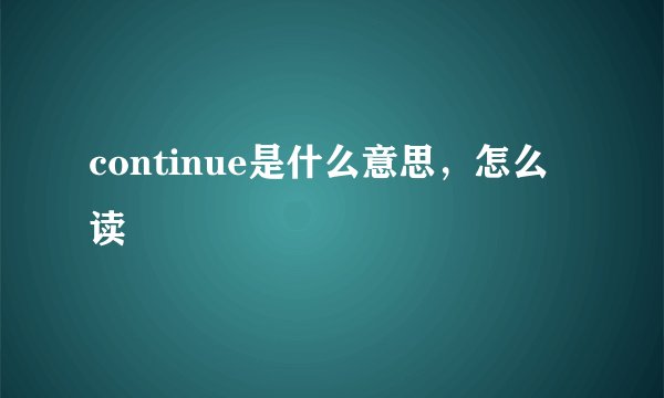 continue是什么意思，怎么读