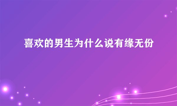 喜欢的男生为什么说有缘无份