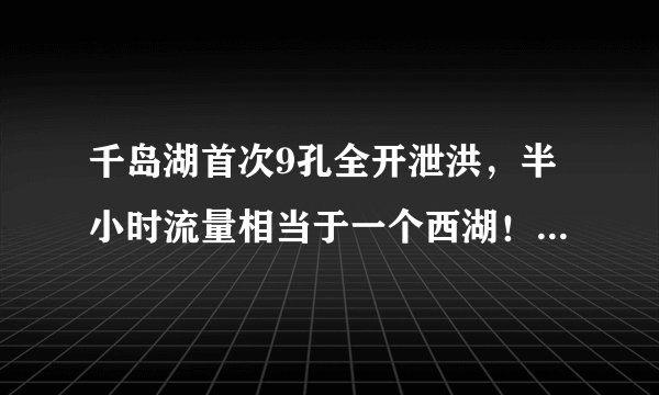 千岛湖首次9孔全开泄洪，半小时流量相当于一个西湖！杭州主城区会倒灌吗？