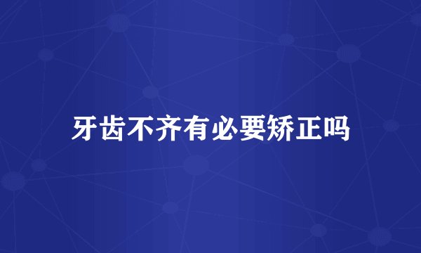 牙齿不齐有必要矫正吗