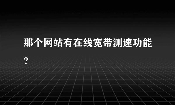 那个网站有在线宽带测速功能?