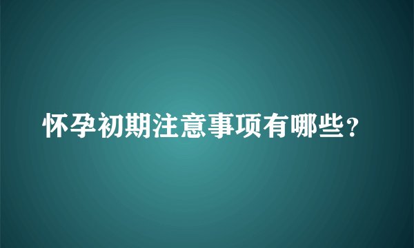 怀孕初期注意事项有哪些？