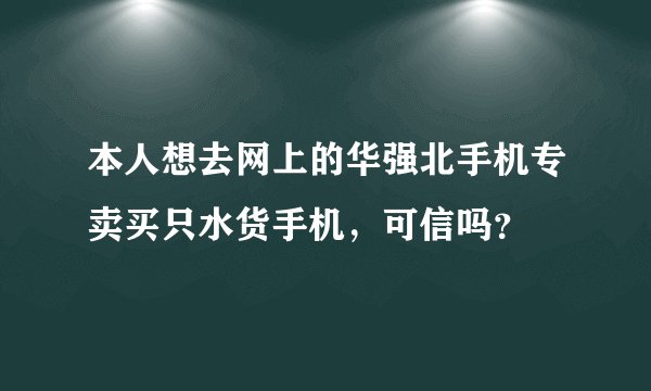 本人想去网上的华强北手机专卖买只水货手机，可信吗？