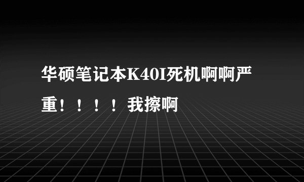 华硕笔记本K40I死机啊啊严重！！！！我擦啊