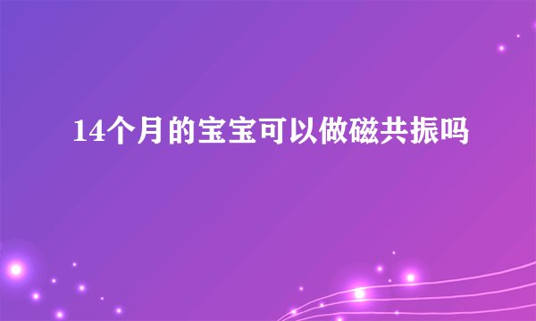 14个月的宝宝可以做磁共振吗