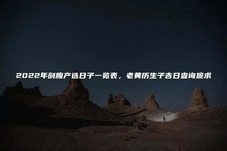2022年剖腹产选日子一览表，老黄历生子吉日查询跪求